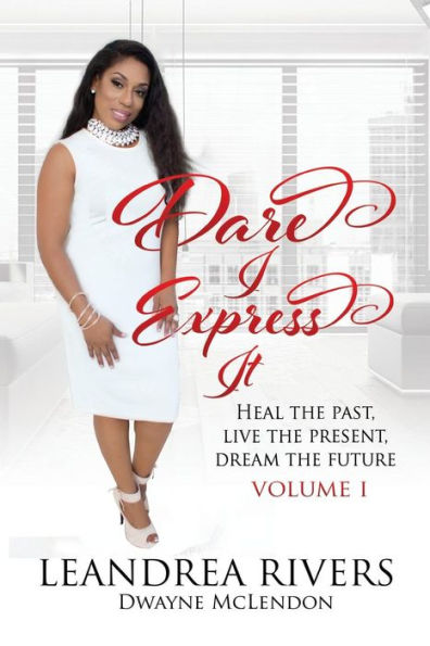 Dare I Express It: Heal The Past Live The Present Dream The Future Volume I