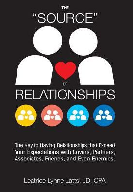 The "Source" Of Relationships: The Key To Having Relationships That Exceed Your Expectations With Lovers, Partners, Associates, Friends, And Even Enemies.