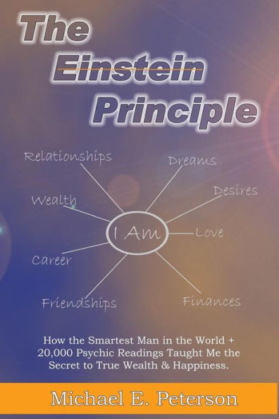 The Einstein Principle: How The Smartest Man In The World + 20,000 Psychic Readings Taught Me The Secret To Wealth & Happiness