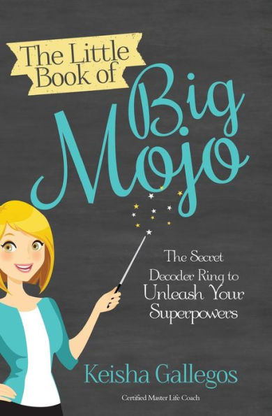 The Little Book Of Big Mojo: The Secret Decoder Ring To Unleash Your Superpowers