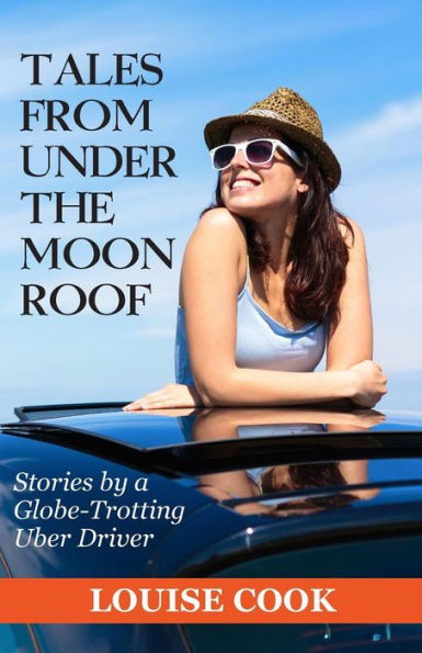 Tales From Under The Moon Roof: Stories By A Globe-Trotting Uber Driver