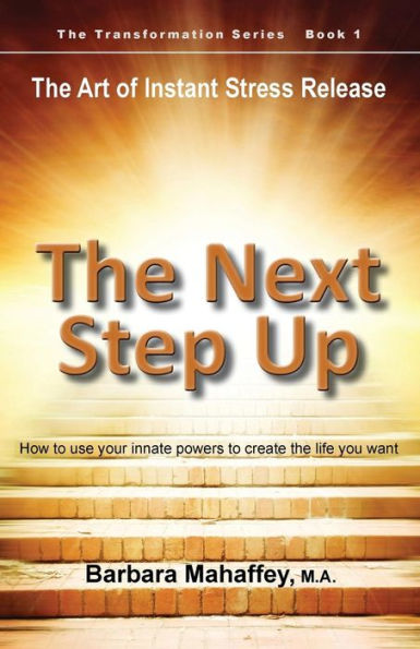 The Next Step Up: The Art Of Instant Stress Release, How To Use Your Innate Powers To Create The Life You Want (Transformation)