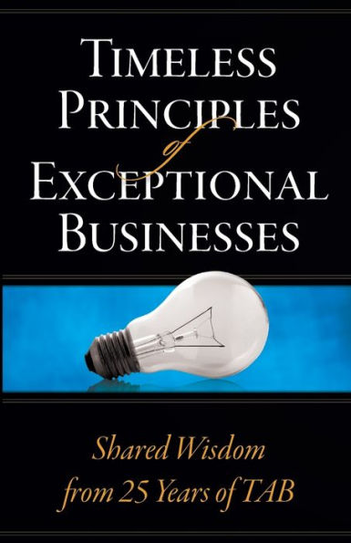 Timeless Principles Of Exceptional Businesses: Shared Wisdom From 25 Years Of Tab