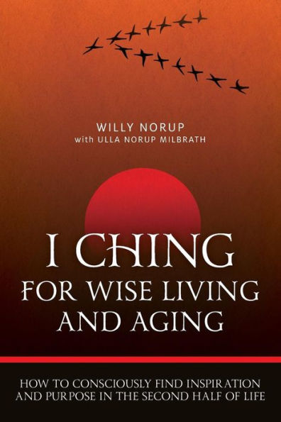 I Ching For Wise Living And Aging: How To Consciously Find Inspiration And Purpose In The Second Half Of Life