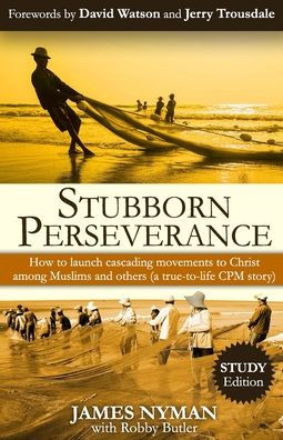 Stubborn Perseverance: How To Launch Cascading Movements To Christ, Among Muslims And Others (A True-To-Life Cpm Story)