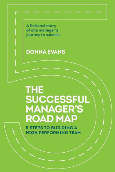 The Successful Manager's Roadmap: 5 Steps To Building A High Performance Team
