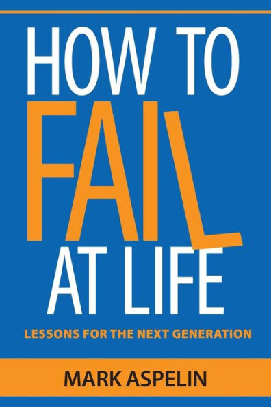 How To Fail At Life: Lessons For The Next Generation