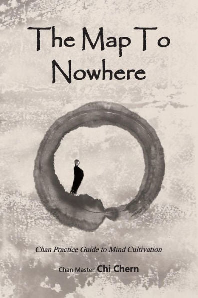 The Map To Nowhere: Chan Practice Guide To Mind Cultivation