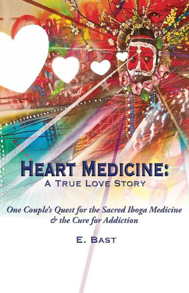Heart Medicine: A True Love Story - One Couple's Quest For The Sacred Iboga Medicine & The Cure For Addiction - 9780997121308