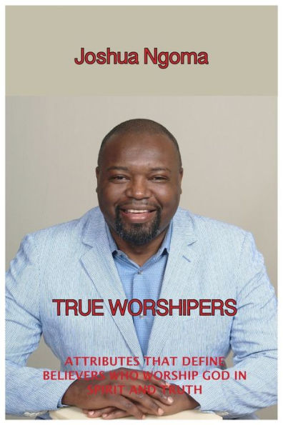True Worshipers: Attributes That Define Believers Who Worship God In Spirit And Truth - 9780997543179