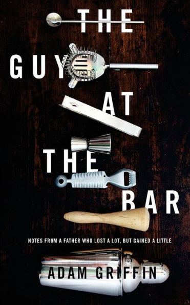 The Guy At The Bar: Notes From A Father Who Lost A Lot, But Gained A Little. - 9780997549201