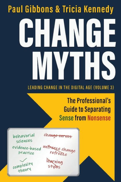 Change Myths: The Professionals Guide To Separating Sense From Nonsense (Leading Change In The Digital Age)