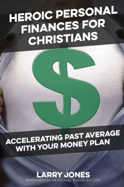 Heroic Personal Finances For Christians: Accelerating Past Average With Your Money Plan