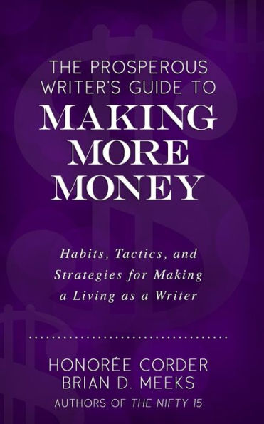 The Prosperous Writer's Guide To Making More Money: Habits, Tactics, And Strategies For Making A Living As A Writer (The Prosperous Writer Series Book 3)