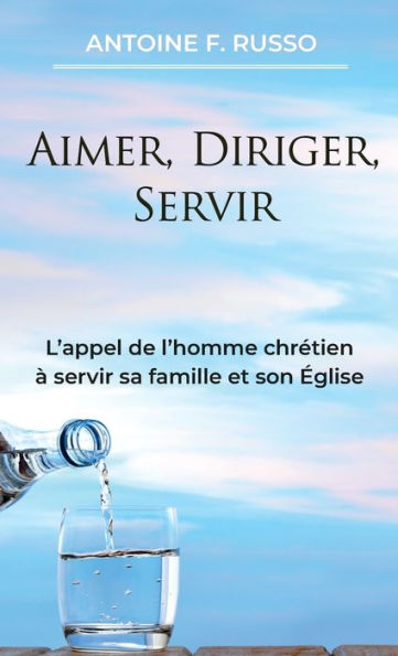 Aimer, Diriger, Servir: L’Appel De L’Homme Chrétien À Servir Sa Famille Et Son Église (French Edition)