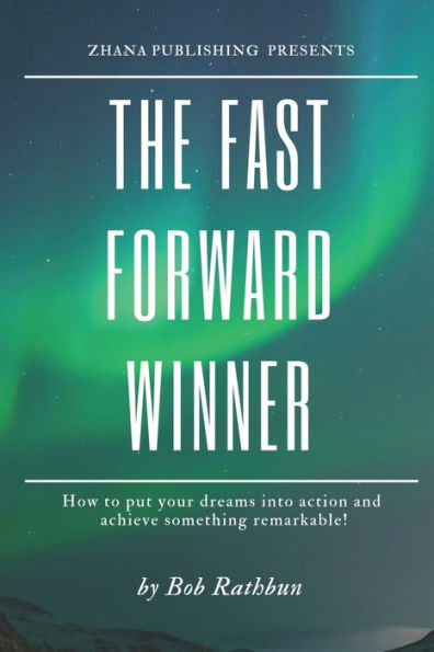 The Fast Forward Winner: How To Put Your Dreams Into Action And Achieve Something Remarkable!