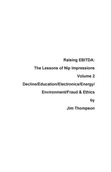 Raising Ebitda: The Lessons Of Nip Impressions Volume 2: Decline/Education/Electronics/Energy/Environment/Fraud & Ethics