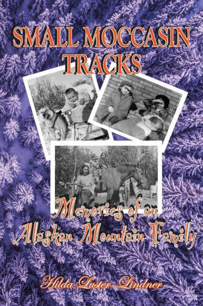 Small Moccasin Tracks: Memories Of An Alaskan Mountain Family