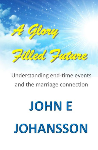 A Glory Filled Future: Understanding End-Time Events And The Marriage Connection