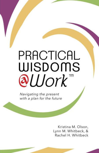 Practical Wisdoms @ Work: Navigating The Present With A Plan For The Future - 9780999517215