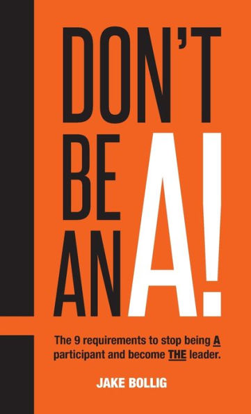 Don'T Be An A!: The 9 Requirements To Stop Being A Participant And Become The Leader.