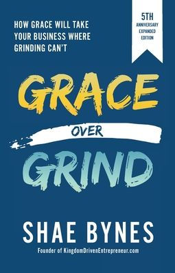 Grace Over Grind: How Grace Will Take Your Business Where Grinding Can'T (5Th Anniversary Expanded Edition)
