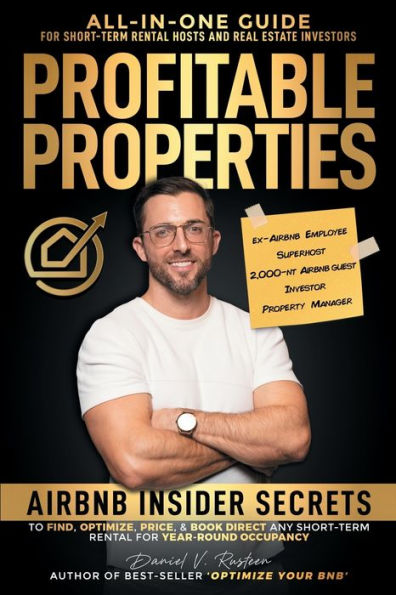 Profitable Properties: Airbnb Insider Secrets To Find, Optimize, Price, & Book Direct Any Short-Term Rental Investment For Year-Round Occupancy