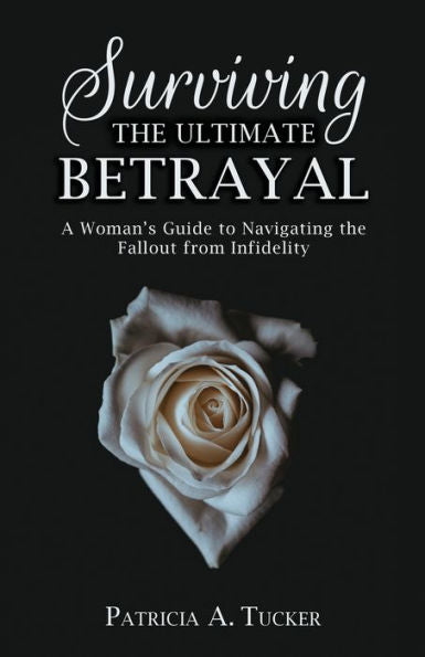 Surviving The Ultimate Betrayal: A Woman's Guide To Navigating The Fallout From Infidelity