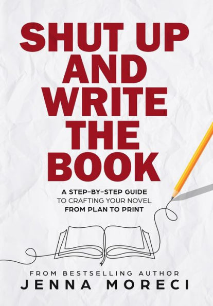 Shut Up And Write The Book: A Step-By-Step Guide To Crafting Your Novel From Plan To Print