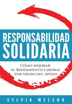 Responsabilidad Solidaria: Cómo Mejorar El Rendimiento Laboral Por Medio Del Apoyo (Spanish Edition)