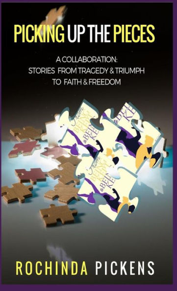 Picking Up The Pieces: A Collaboration: Stories From Tragedy & Triumph To & Freedom