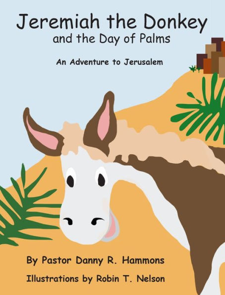 Jeremiah The Donkey And The Day Of Palms: An Adventure To Jerusalem (Biblical Adventures For Children)