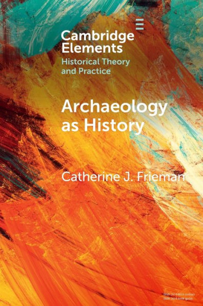 Archaeology As History (Elements In Historical Theory And Practice)