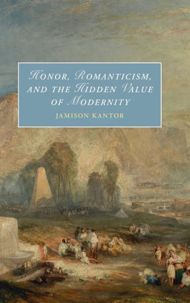 Honor, Romanticism, And The Hidden Value Of Modernity (Cambridge Studies In Romanticism)