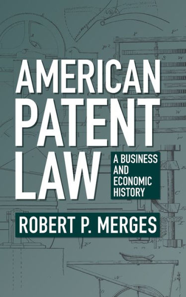 American Patent Law: A Business And Economic History