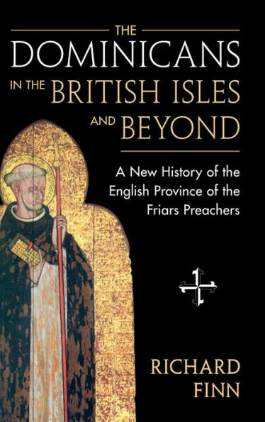 The Dominicans In The British Isles And Beyond: A New History Of The English Province Of The Friars Preachers