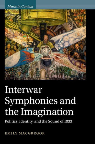 Interwar Symphonies And The Imagination: Politics, Identity, And The Sound Of 1933 (Music In Context)
