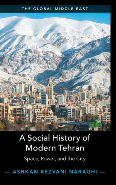 A Social History Of Modern Tehran: Space, Power, And The City (The Global Middle East, Series Number 22)