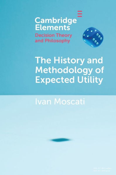 The History And Methodology Of Expected Utility (Elements In Decision Theory And Philosophy)