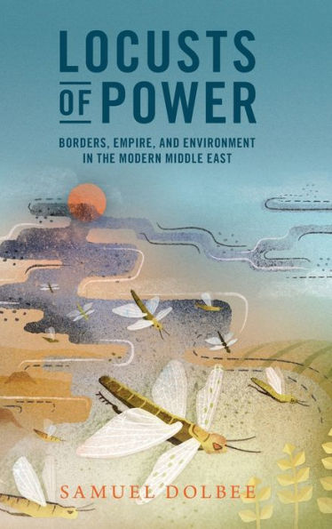 Locusts Of Power: Borders, Empire, And Environment In The Modern Middle East (Studies In Environment And History)