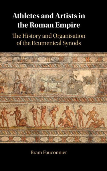 Athletes And Artists In The Roman Empire: The History And Organisation Of The Ecumenical Synods