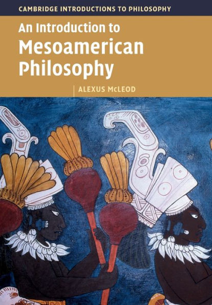 An Introduction To Mesoamerican Philosophy (Cambridge Introductions To Philosophy)