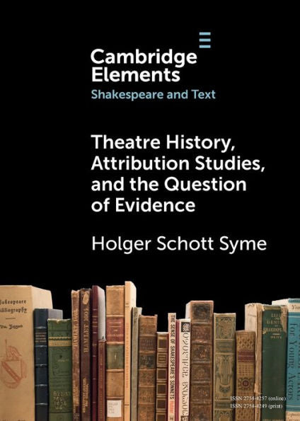 Theatre History, Attribution Studies, And The Question Of Evidence (Elements In Shakespeare And Text)