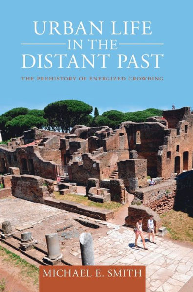 Urban Life In The Distant Past: The Prehistory Of Energized Crowding (Urban Archaeological Pasts)