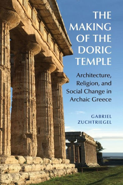 The Making Of The Doric Temple: Architecture, Religion, And Social Change In Archaic Greece