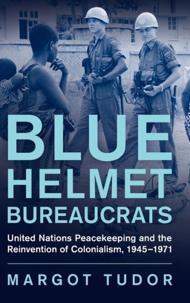 Burócratas de casco azul: mantenimiento de la paz de las Naciones Unidas y la reinvención del colonialismo, 1945-1971 (Los derechos humanos en la historia)