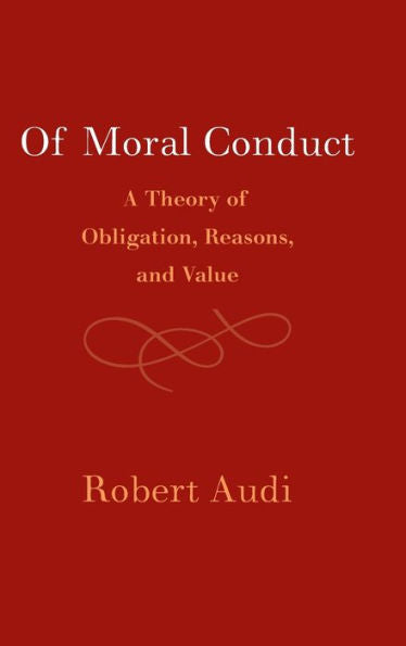 Of Moral Conduct: A Theory Of Obligation, Reasons, And Value