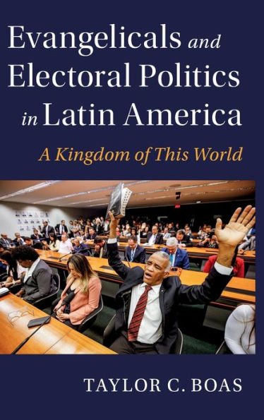 Evangelicals And Electoral Politics In Latin America: A Kingdom Of This World (Cambridge Studies In Social Theory, Religion And Politics)