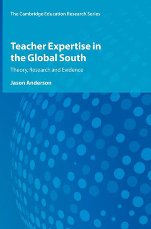 Teacher Expertise In The Global South: Theory, Research And Evidence (Cambridge Education Research)