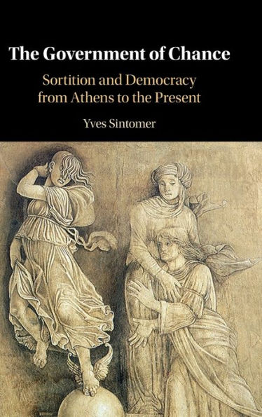 The Government Of Chance: Sortition And Democracy From Athens To The Present